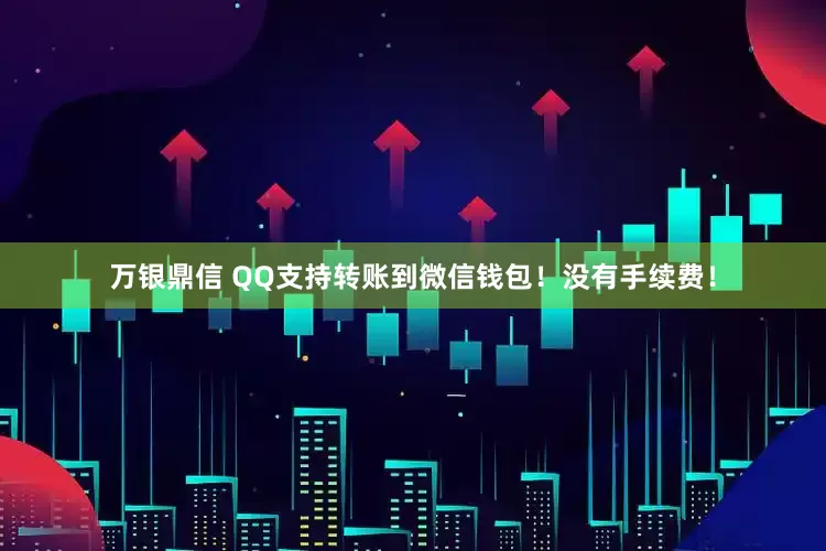 万银鼎信 QQ支持转账到微信钱包！没有手续费！
